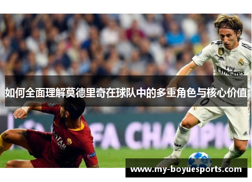 如何全面理解莫德里奇在球队中的多重角色与核心价值 如何全面理解莫德里奇在球队中的多重角色与核心价值