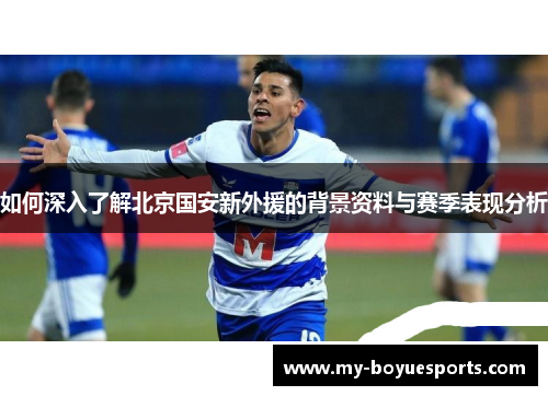 如何深入了解北京国安新外援的背景资料与赛季表现分析