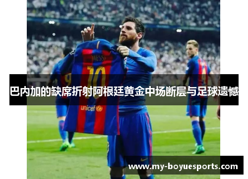 巴内加的缺席折射阿根廷黄金中场断层与足球遗憾 巴内加的缺席折射阿根廷黄金中场断层与足球遗憾