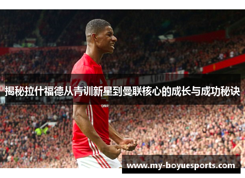 揭秘拉什福德从青训新星到曼联核心的成长与成功秘诀
