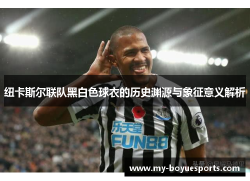 纽卡斯尔联队黑白色球衣的历史渊源与象征意义解析 纽卡斯尔联队黑白色球衣的历史渊源与象征意义解析