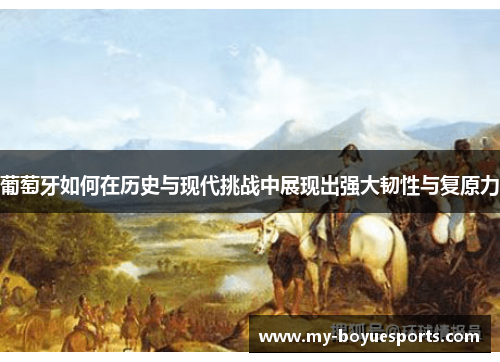 葡萄牙如何在历史与现代挑战中展现出强大韧性与复原力 葡萄牙如何在历史与现代挑战中展现出强大韧性与复原力