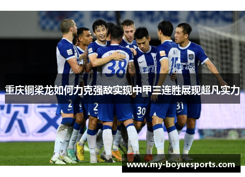 重庆铜梁龙如何力克强敌实现中甲三连胜展现超凡实力 重庆铜梁龙如何力克强敌实现中甲三连胜展现超凡实力