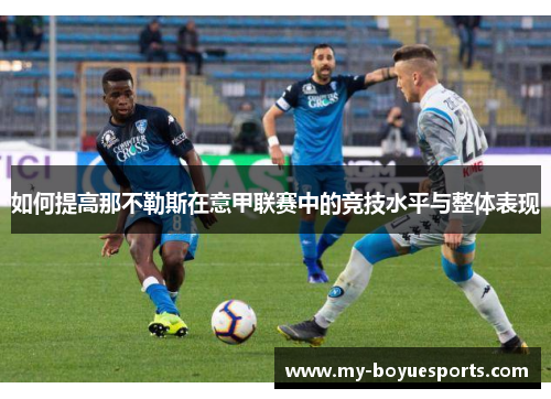 如何提高那不勒斯在意甲联赛中的竞技水平与整体表现 如何提高那不勒斯在意甲联赛中的竞技水平与整体表现