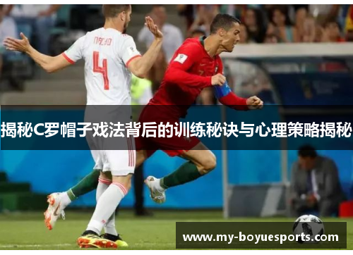 揭秘C罗帽子戏法背后的训练秘诀与心理策略揭秘 揭秘C罗帽子戏法背后的训练秘诀与心理策略揭秘