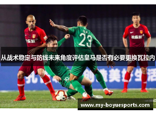 从战术稳定与防线未来角度评估皇马是否有必要更换瓦拉内