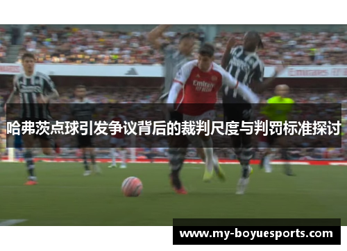 哈弗茨点球引发争议背后的裁判尺度与判罚标准探讨