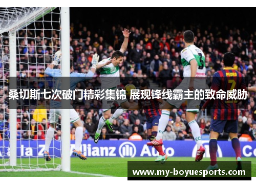 桑切斯七次破门精彩集锦 展现锋线霸主的致命威胁 桑切斯七次破门精彩集锦 展现锋线霸主的致命威胁