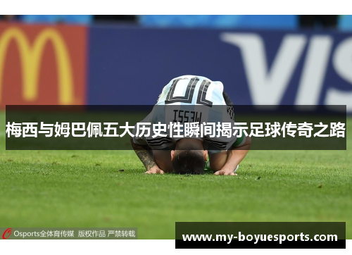 梅西与姆巴佩五大历史性瞬间揭示足球传奇之路 梅西与姆巴佩五大历史性瞬间揭示足球传奇之路