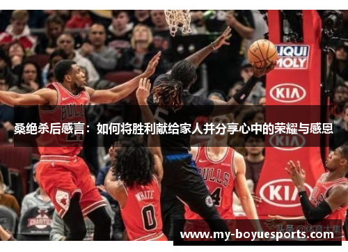 桑绝杀后感言：如何将胜利献给家人并分享心中的荣耀与感恩