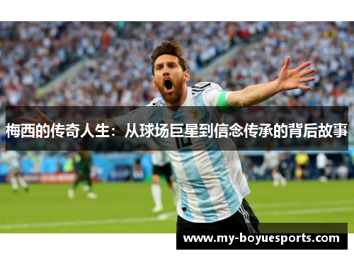 梅西的传奇人生:从球场巨星到信念传承的背后故事 梅西的传奇人生:从球场巨星到信念传承的背后故事