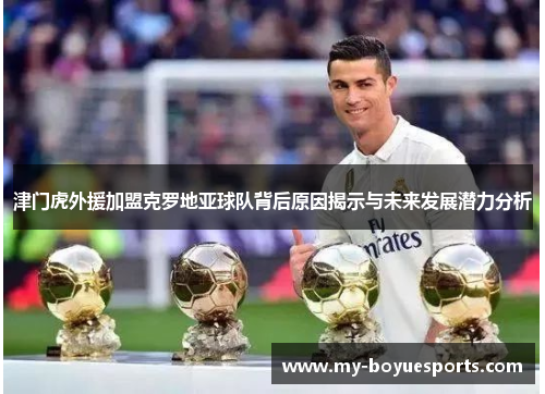 津门虎外援加盟克罗地亚球队背后原因揭示与未来发展潜力分析