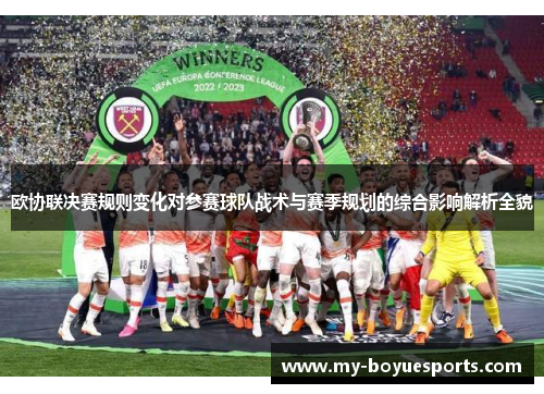 欧协联决赛规则变化对参赛球队战术与赛季规划的综合影响解析全貌 欧协联决赛规则变化对参赛球队战术与赛季规划的综合影响解析全貌