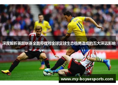 深度解析英超联赛全面停摆对全球足球生态格局造成的五大深远影响