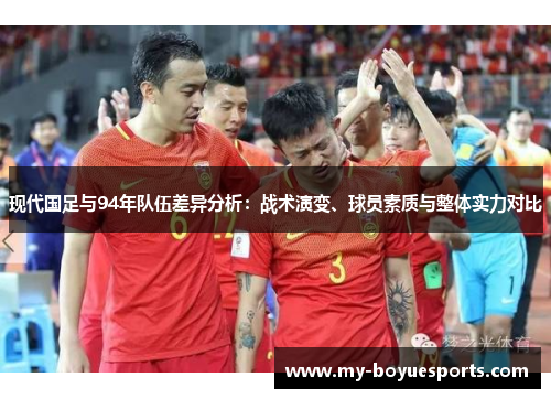 现代国足与94年队伍差异分析：战术演变、球员素质与整体实力对比