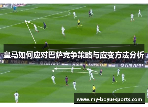 皇马如何应对巴萨竞争策略与应变方法分析 皇马如何应对巴萨竞争策略与应变方法分析