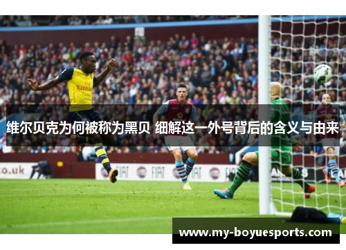 维尔贝克为何被称为黑贝 细解这一外号背后的含义与由来