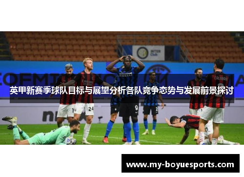 英甲新赛季球队目标与展望分析各队竞争态势与发展前景探讨 英甲新赛季球队目标与展望分析各队竞争态势与发展前景探讨