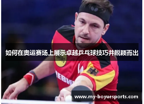 如何在奥运赛场上展示卓越乒乓球技巧并脱颖而出