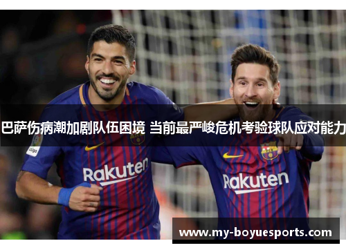 巴萨伤病潮加剧队伍困境 当前最严峻危机考验球队应对能力 巴萨伤病潮加剧队伍困境 当前最严峻危机考验球队应对能力