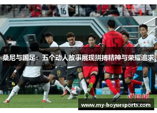 桑尼与国足：五个动人故事展现拼搏精神与荣耀追求