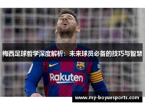 梅西足球哲学深度解析：未来球员必备的技巧与智慧