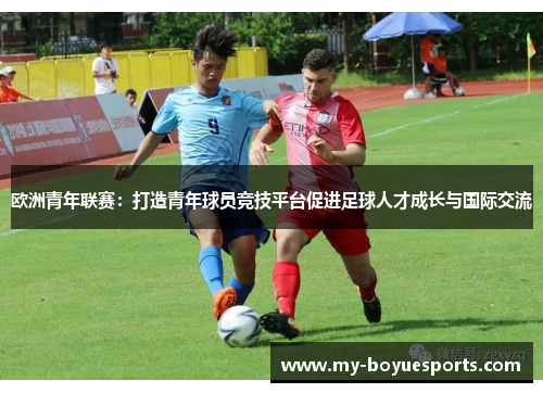 欧洲青年联赛：打造青年球员竞技平台促进足球人才成长与国际交流