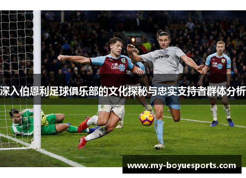 深入伯恩利足球俱乐部的文化探秘与忠实支持者群体分析 深入伯恩利足球俱乐部的文化探秘与忠实支持者群体分析