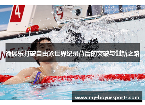 潘展乐打破自由泳世界纪录背后的突破与创新之路