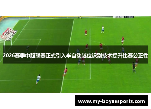 2026赛季中超联赛正式引入半自动越位识别技术提升比赛公正性