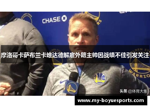 摩洛哥卡萨布兰卡维达德解雇外籍主帅因战绩不佳引发关注 摩洛哥卡萨布兰卡维达德解雇外籍主帅因战绩不佳引发关注