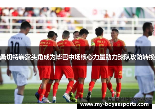 桑切特崭露头角成为毕巴中场核心力量助力球队攻防转换