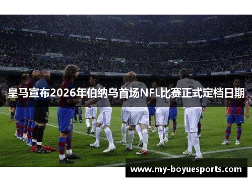 皇马宣布2026年伯纳乌首场NFL比赛正式定档日期