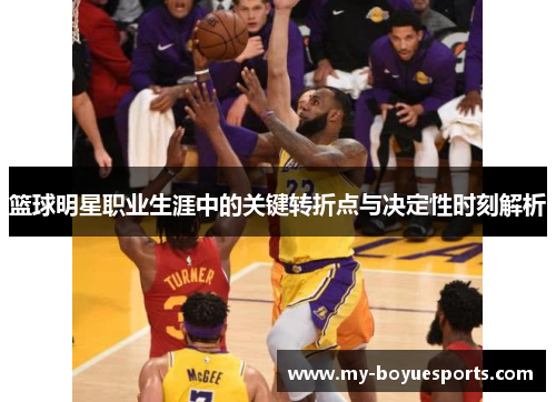 篮球明星职业生涯中的关键转折点与决定性时刻解析 篮球明星职业生涯中的关键转折点与决定性时刻解析