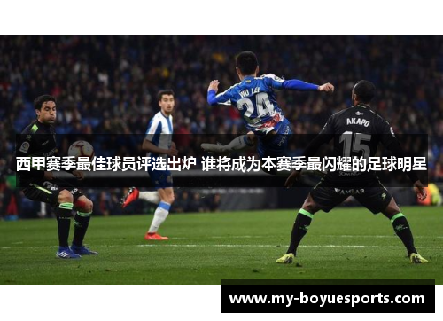 西甲赛季最佳球员评选出炉 谁将成为本赛季最闪耀的足球明星