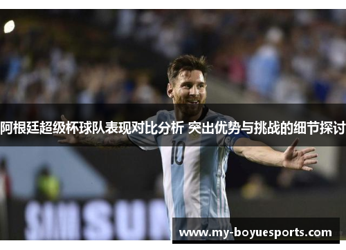 阿根廷超级杯球队表现对比分析 突出优势与挑战的细节探讨 阿根廷超级杯球队表现对比分析 突出优势与挑战的细节探讨