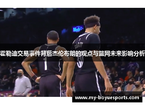 霍勒迪交易事件背后杰伦布朗的观点与篮网未来影响分析 霍勒迪交易事件背后杰伦布朗的观点与篮网未来影响分析