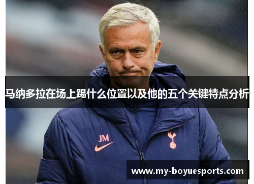 马纳多拉在场上踢什么位置以及他的五个关键特点分析 马纳多拉在场上踢什么位置以及他的五个关键特点分析
